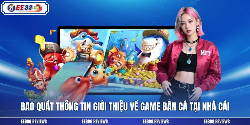 Bao quát thông tin giới thiệu về game bắn cá tại nhà cái
