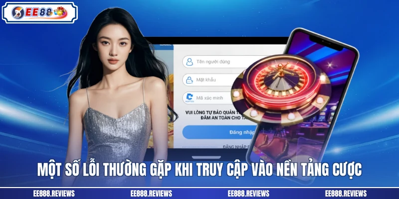 Một số lỗi thường gặp khi truy cập vào nền tảng cược